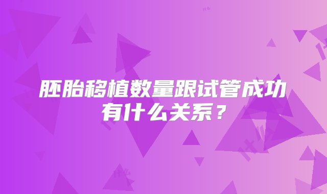 胚胎移植数量跟试管成功有什么关系？