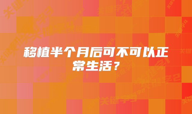 移植半个月后可不可以正常生活？