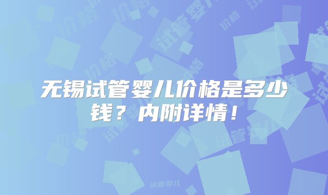 无锡试管婴儿价格是多少钱？内附详情！