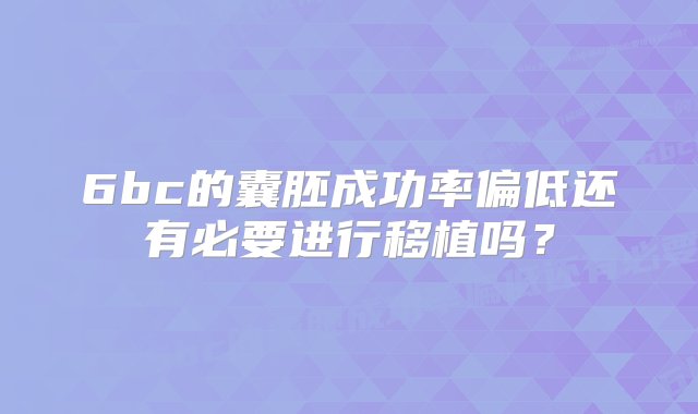 6bc的囊胚成功率偏低还有必要进行移植吗？