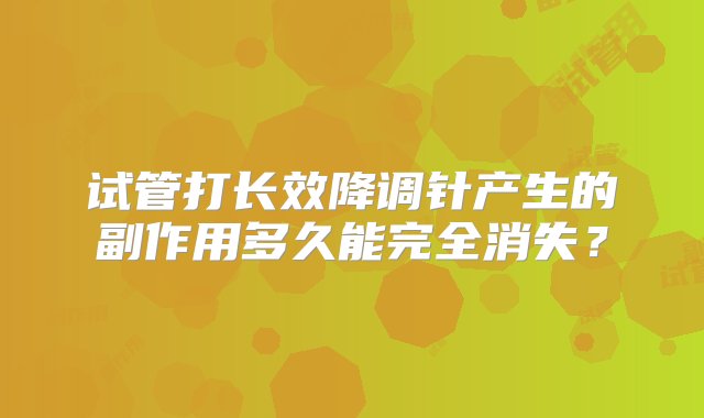 试管打长效降调针产生的副作用多久能完全消失？