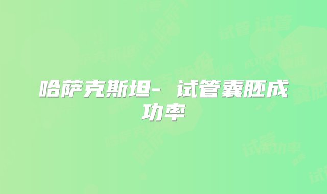 哈萨克斯坦- 试管囊胚成功率