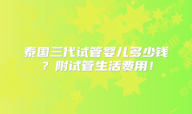 泰国三代试管婴儿多少钱？附试管生活费用！