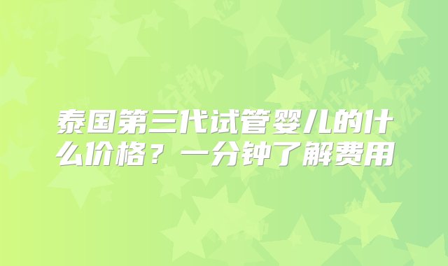 泰国第三代试管婴儿的什么价格？一分钟了解费用