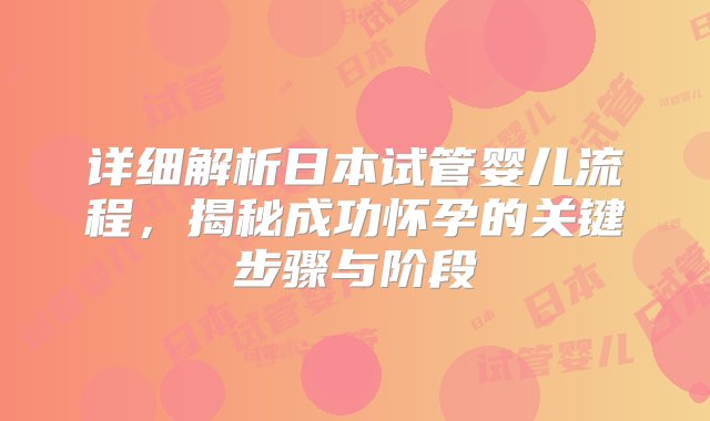 详细解析日本试管婴儿流程，揭秘成功怀孕的关键步骤与阶段