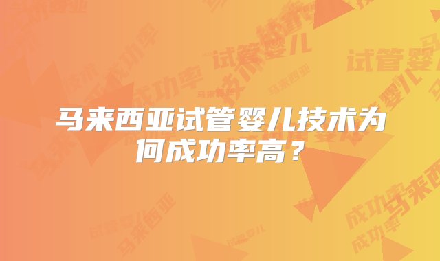 马来西亚试管婴儿技术为何成功率高？