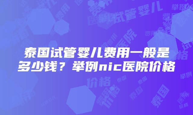 泰国试管婴儿费用一般是多少钱？举例nic医院价格