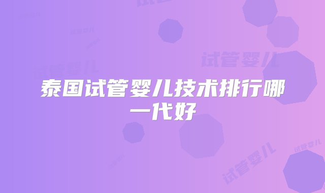 泰国试管婴儿技术排行哪一代好