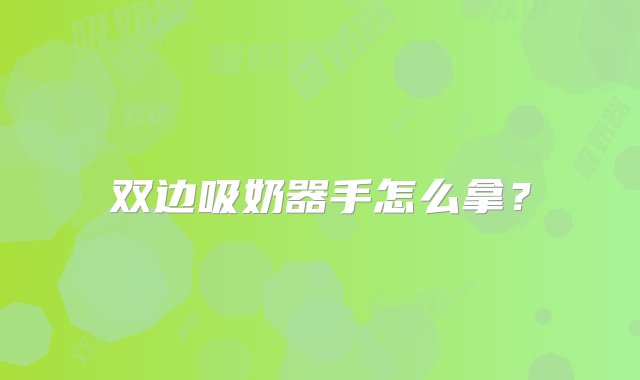 双边吸奶器手怎么拿？