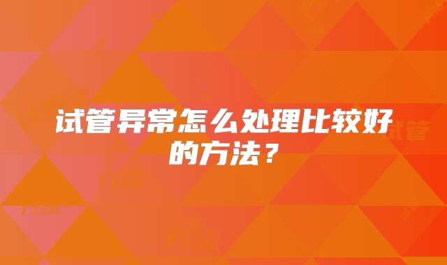 试管异常怎么处理比较好的方法？