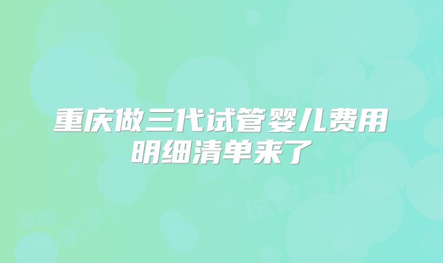 重庆做三代试管婴儿费用明细清单来了