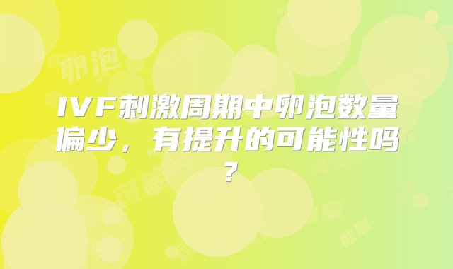 IVF刺激周期中卵泡数量偏少，有提升的可能性吗？