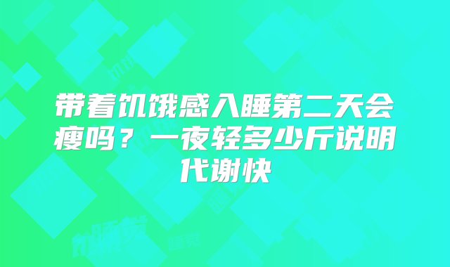 带着饥饿感入睡第二天会瘦吗？一夜轻多少斤说明代谢快