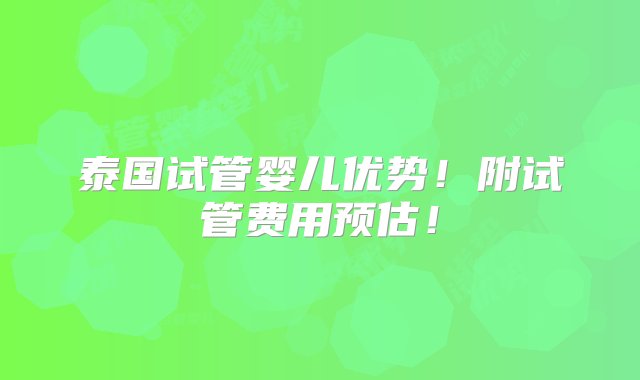 泰国试管婴儿优势！附试管费用预估！