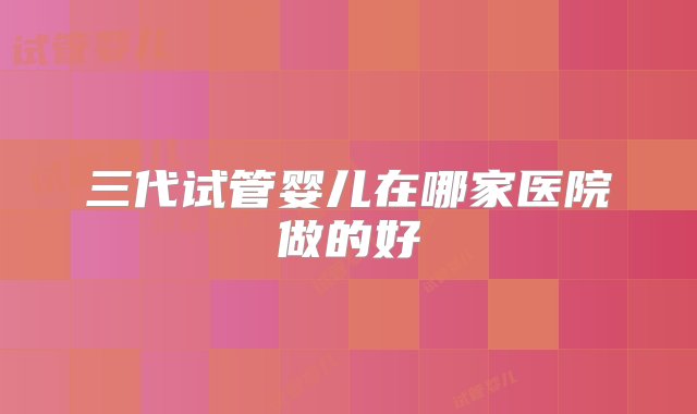 三代试管婴儿在哪家医院做的好