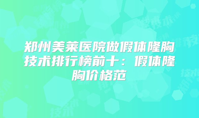 郑州美莱医院做假体隆胸技术排行榜前十：假体隆胸价格范