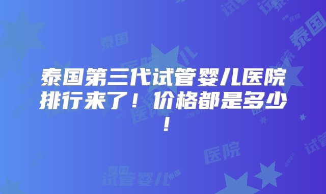 泰国第三代试管婴儿医院排行来了！价格都是多少！