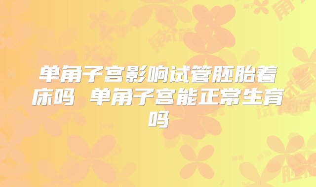 单角子宫影响试管胚胎着床吗 单角子宫能正常生育吗