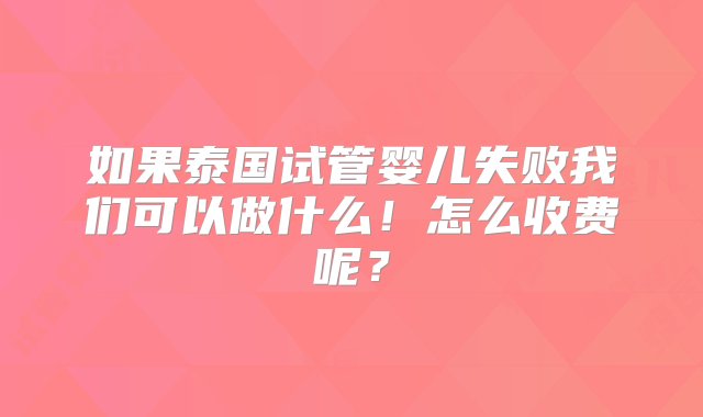 如果泰国试管婴儿失败我们可以做什么！怎么收费呢？