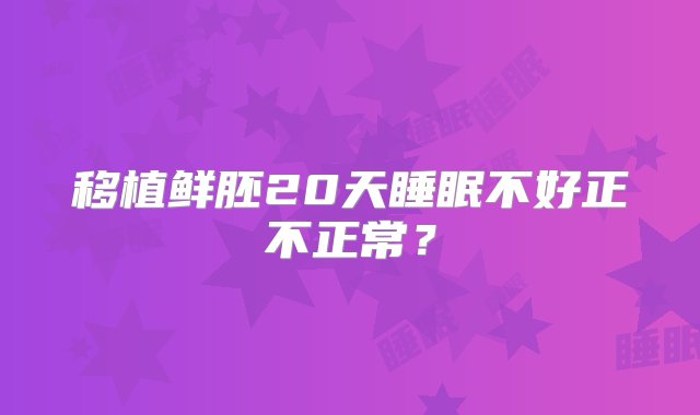 移植鲜胚20天睡眠不好正不正常？