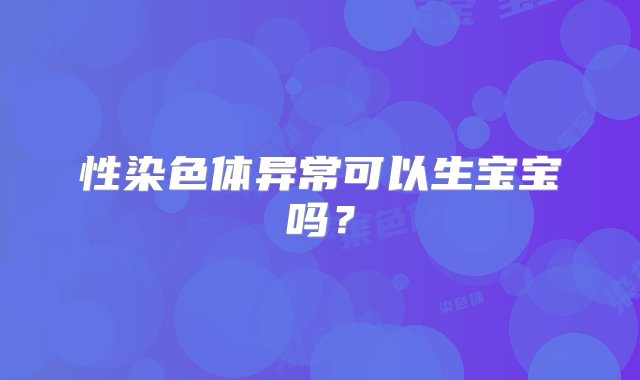 性染色体异常可以生宝宝吗？