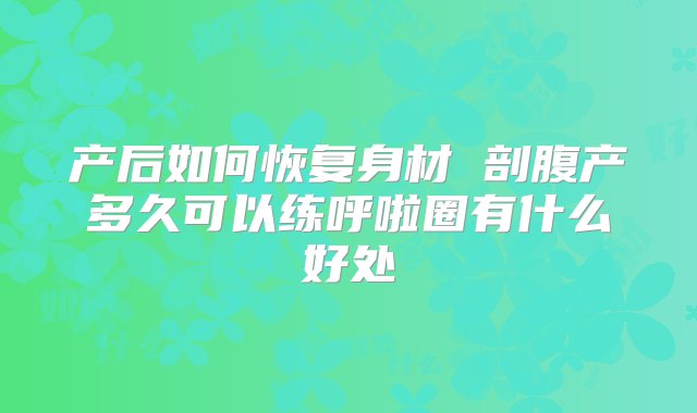 产后如何恢复身材 剖腹产多久可以练呼啦圈有什么好处