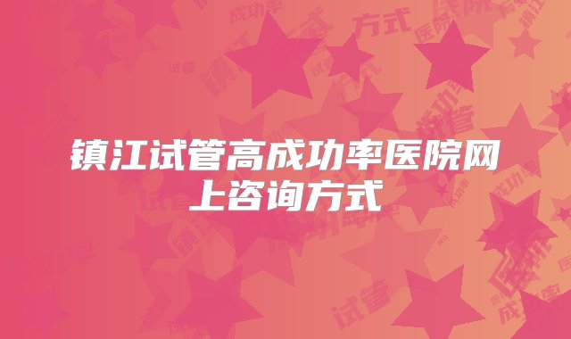 镇江试管高成功率医院网上咨询方式