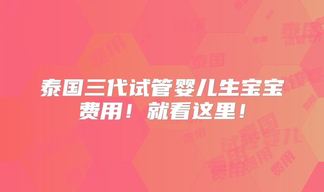 泰国三代试管婴儿生宝宝费用！就看这里！