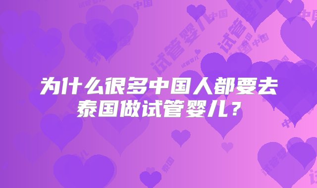 为什么很多中国人都要去泰国做试管婴儿？