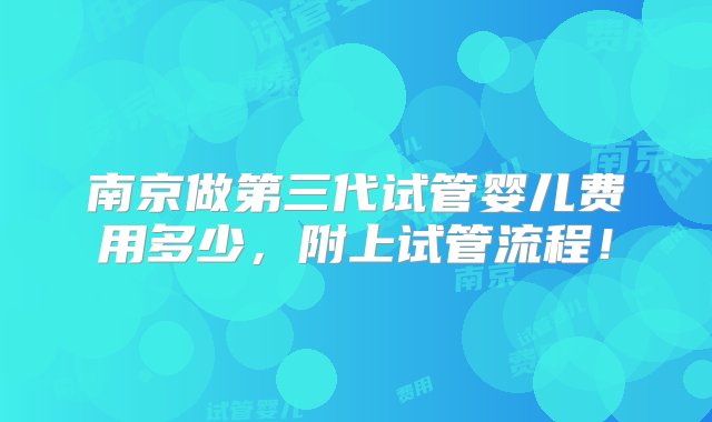 南京做第三代试管婴儿费用多少，附上试管流程！