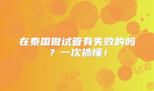 在泰国做试管有失败的吗？一次搞懂！