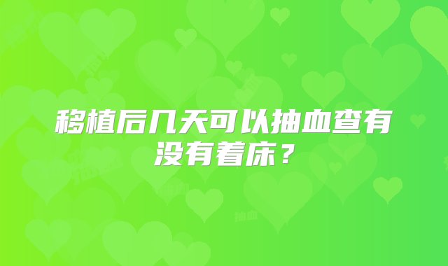 移植后几天可以抽血查有没有着床？