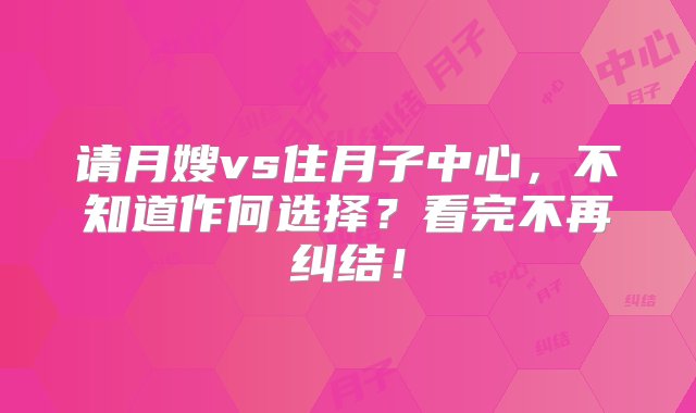 请月嫂vs住月子中心，不知道作何选择？看完不再纠结！