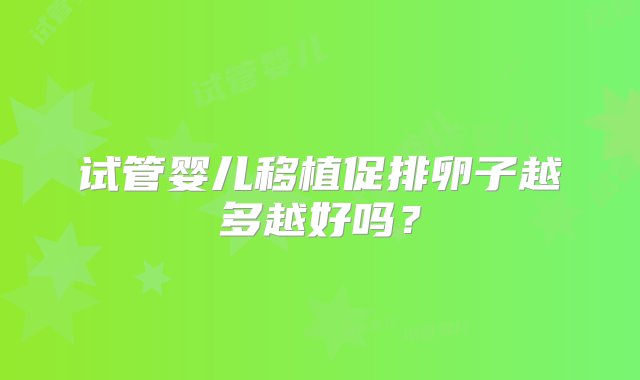 试管婴儿移植促排卵子越多越好吗？