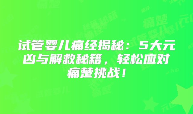 试管婴儿痛经揭秘：5大元凶与解救秘籍，轻松应对痛楚挑战！