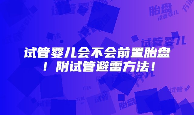 试管婴儿会不会前置胎盘！附试管避雷方法！