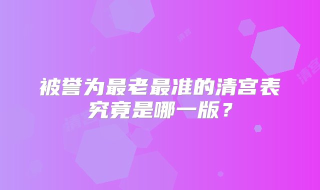 被誉为最老最准的清宫表究竟是哪一版？