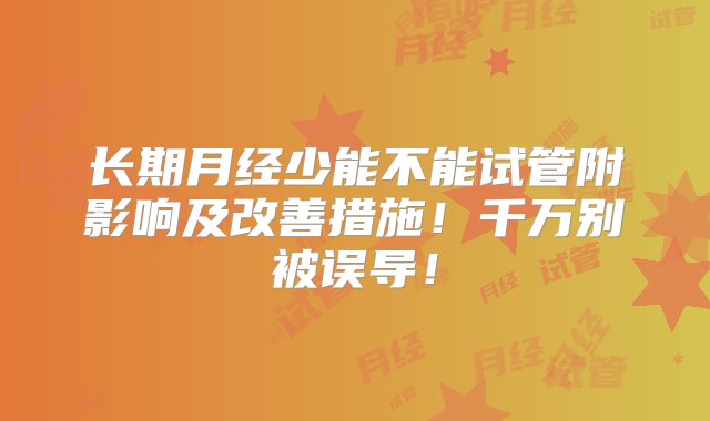 长期月经少能不能试管附影响及改善措施！千万别被误导！