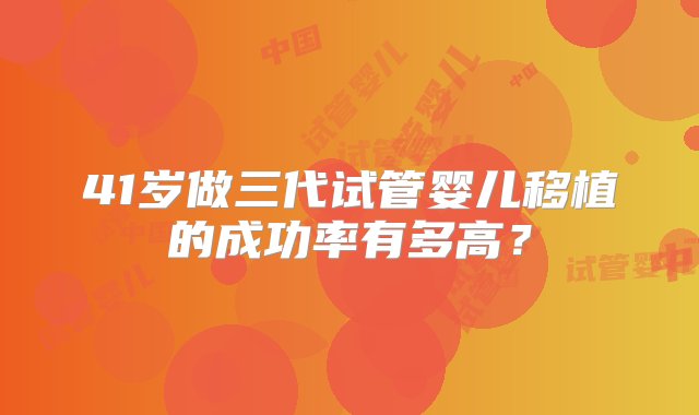 41岁做三代试管婴儿移植的成功率有多高？