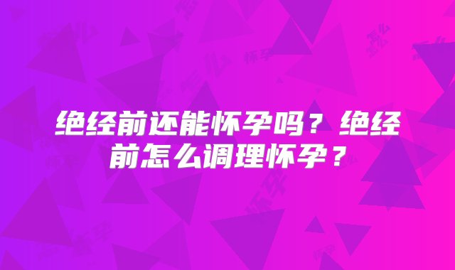 绝经前还能怀孕吗？绝经前怎么调理怀孕？