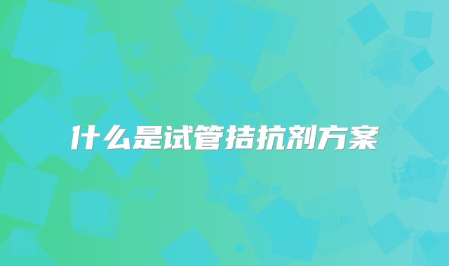 什么是试管拮抗剂方案