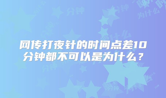 网传打夜针的时间点差10分钟都不可以是为什么？