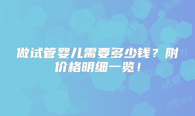 做试管婴儿需要多少钱？附价格明细一览！