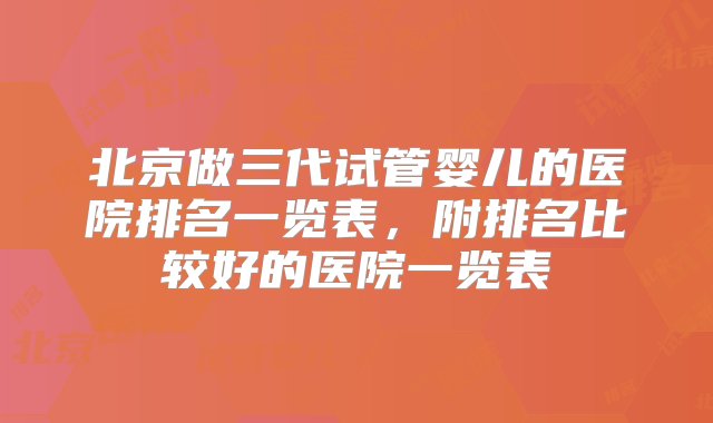 北京做三代试管婴儿的医院排名一览表，附排名比较好的医院一览表