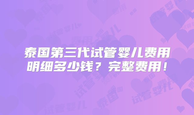 泰国第三代试管婴儿费用明细多少钱？完整费用！