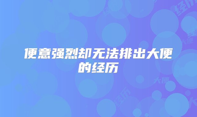 便意强烈却无法排出大便的经历