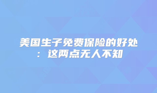 美国生子免费保险的好处：这两点无人不知