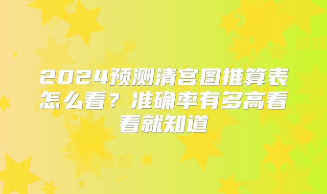 2024预测清宫图推算表怎么看？准确率有多高看看就知道