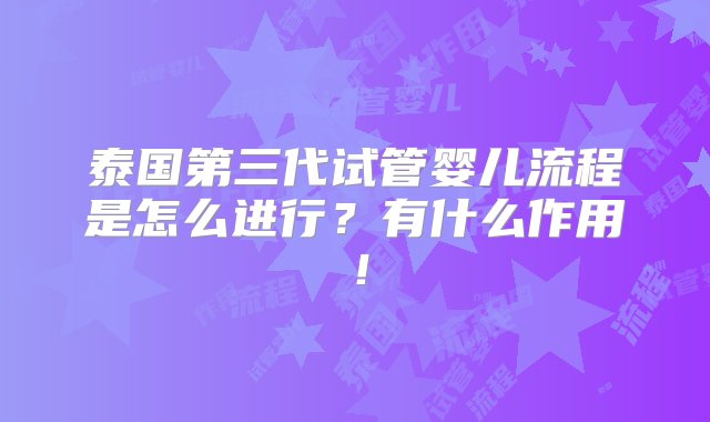 泰国第三代试管婴儿流程是怎么进行？有什么作用！