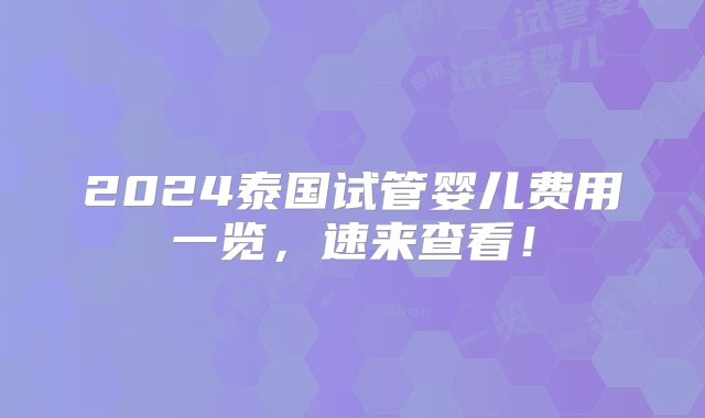 2024泰国试管婴儿费用一览，速来查看！